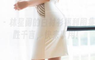 语画界 – 林星阑的白衬衫福利图集：一图胜千言，快来享用！